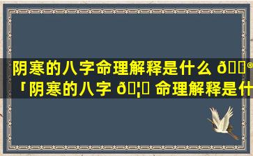 阴寒的八字命理解释是什么 💮 「阴寒的八字 🦉 命理解释是什么意思」